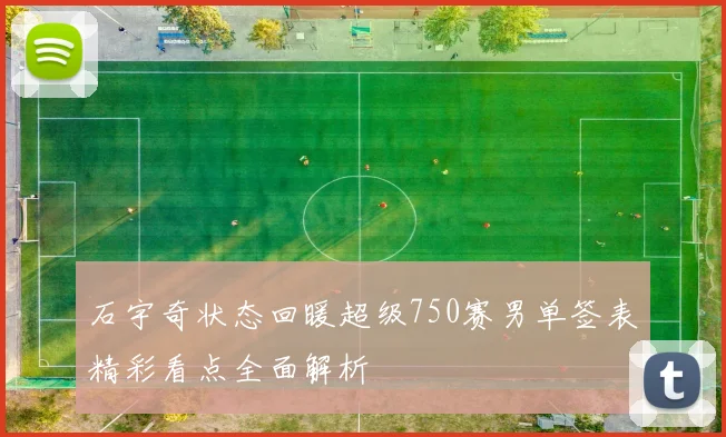 石宇奇状态回暖超级750赛男单签表精彩看点全面解析